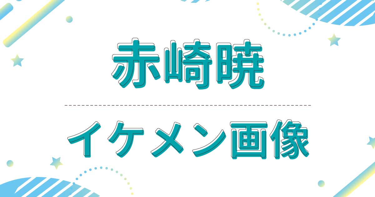 赤崎暁の若い頃も含めたイケメン画像・写真まとめ