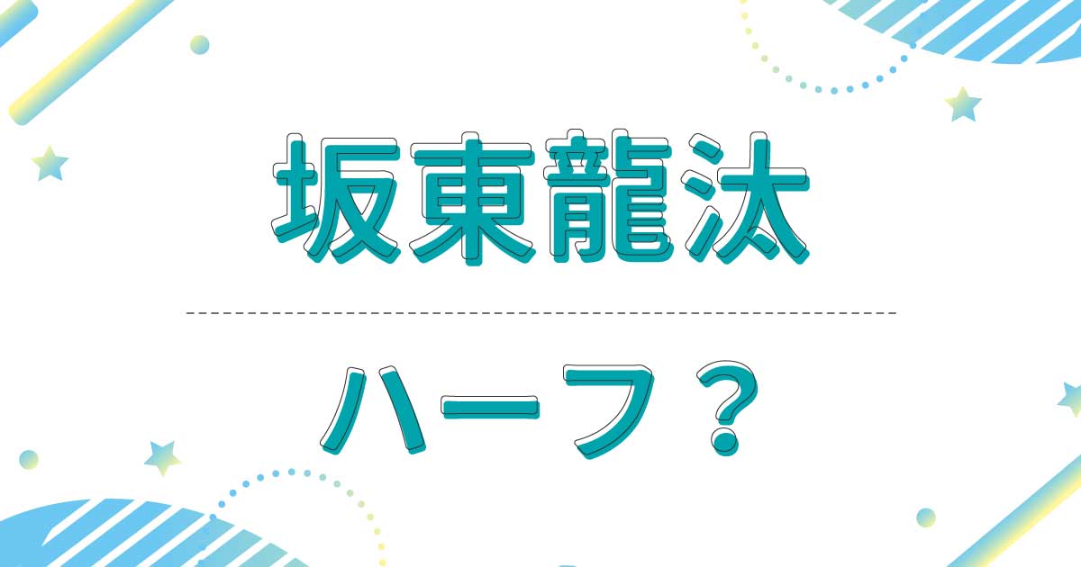 坂東龍汰はハーフ？英語力がすごい理由は？父親と母親はどこの国の出身？