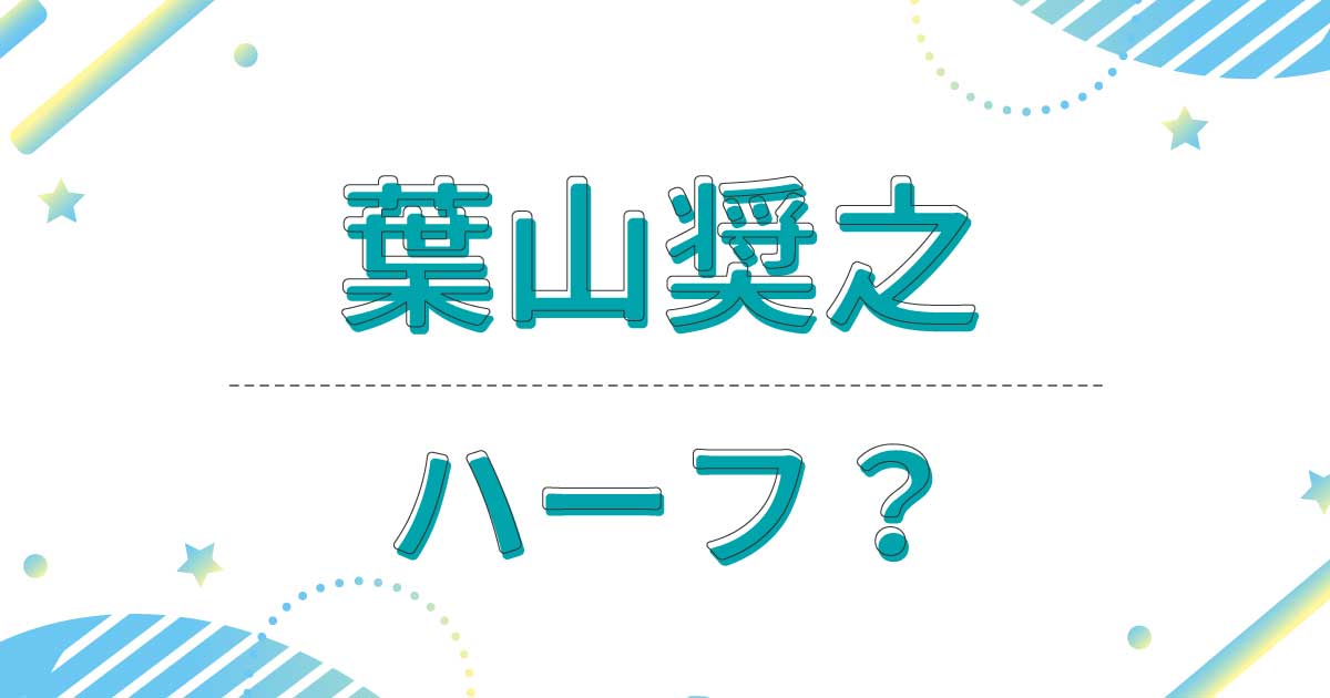 葉山奨之はハーフ？国籍はどこ？父親と母親が韓国人だった？