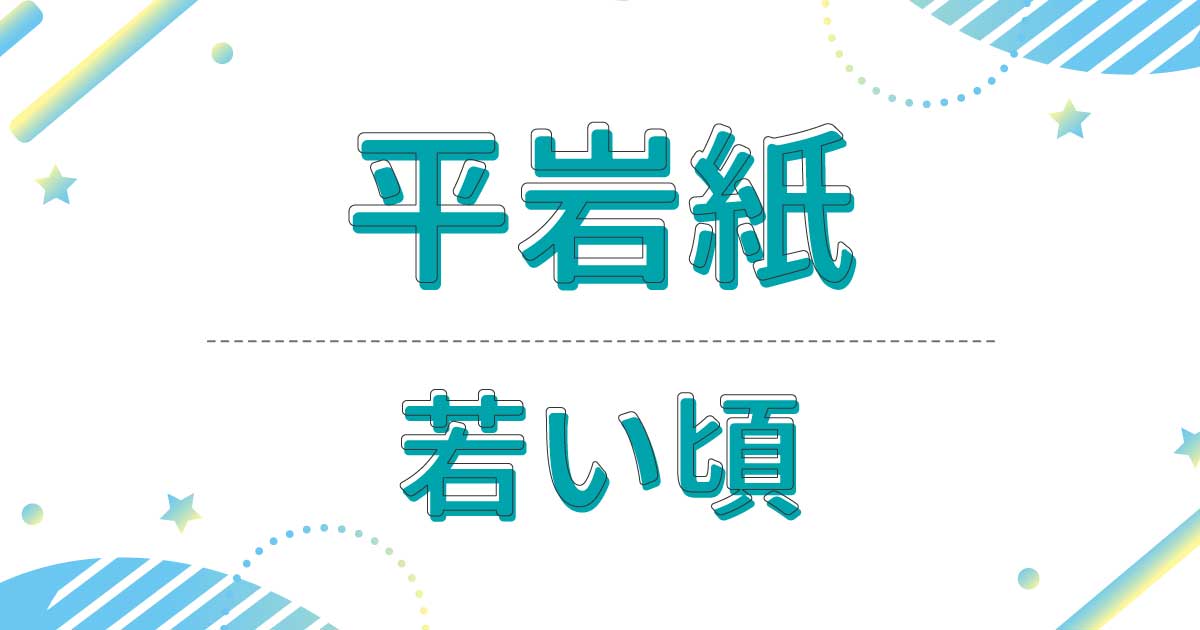 平岩紙の若い頃の写真！幼少期はいじめられていた？デビューのきっかけは？