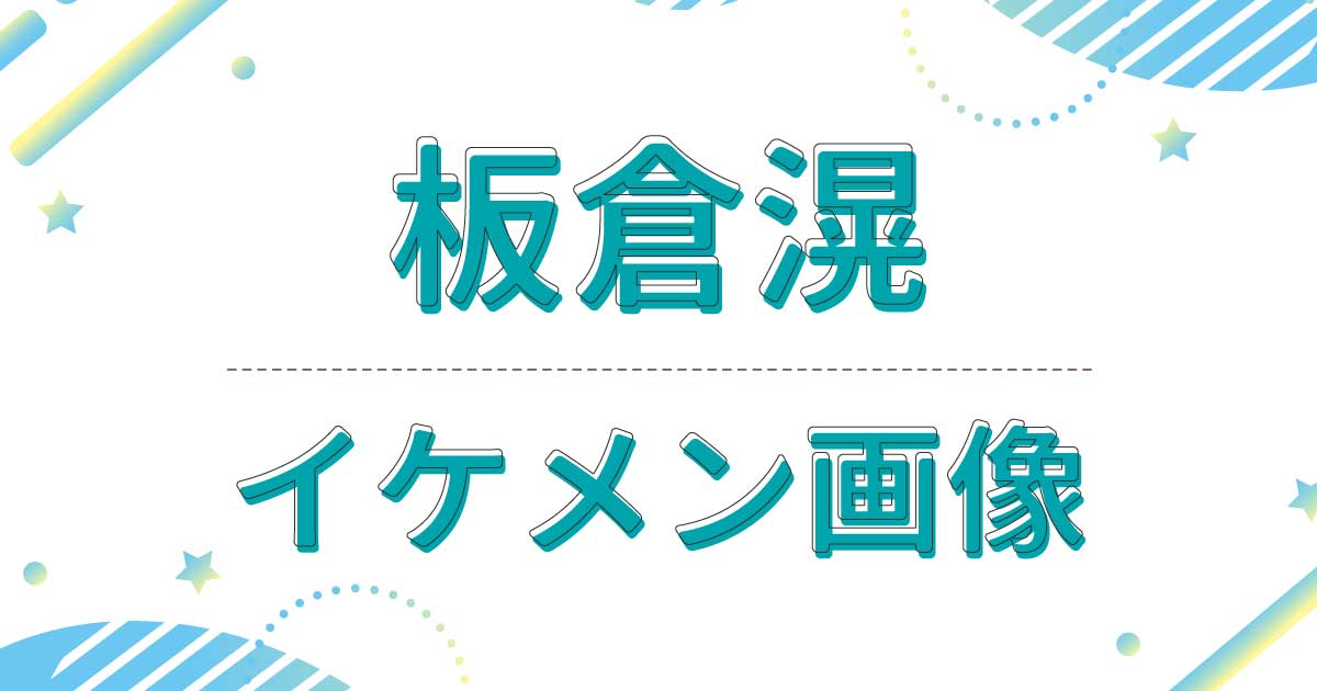 板倉滉の若い頃も含めたイケメン画像・写真まとめ