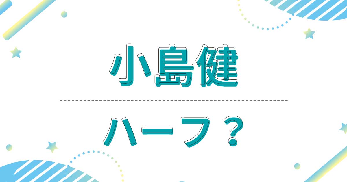 小島健はハーフ？クオーター？国籍はどこ？両親は日本人で出身は大阪府堺市？