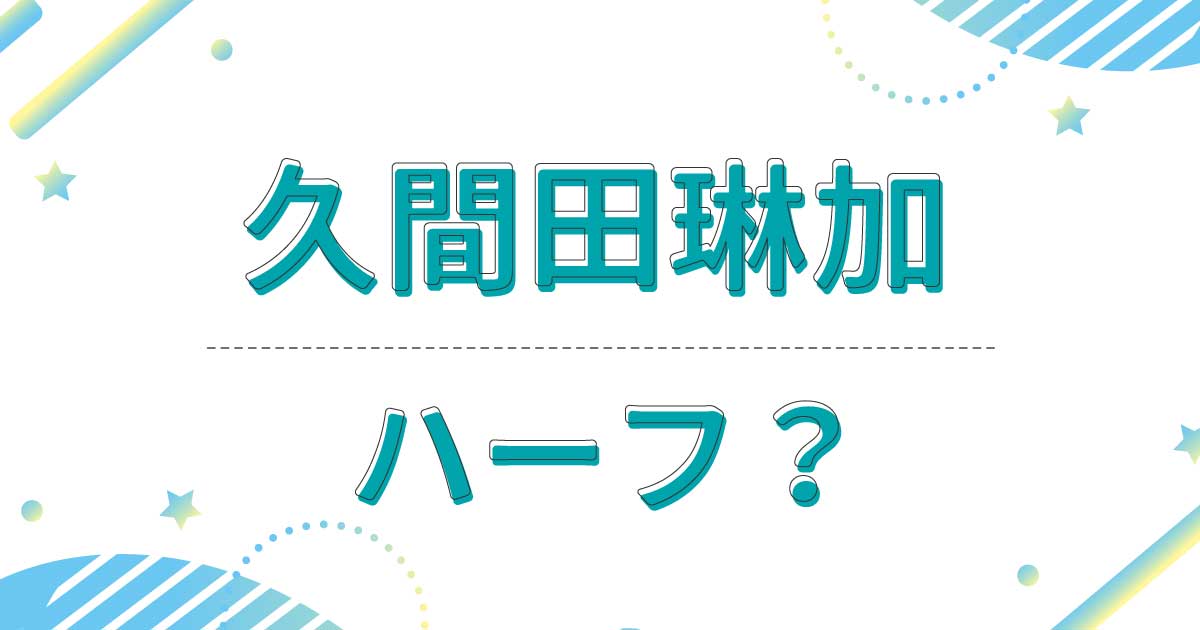 久間田琳加はハーフ？本名や国籍は？実家の家族はお金持ちの日本人？