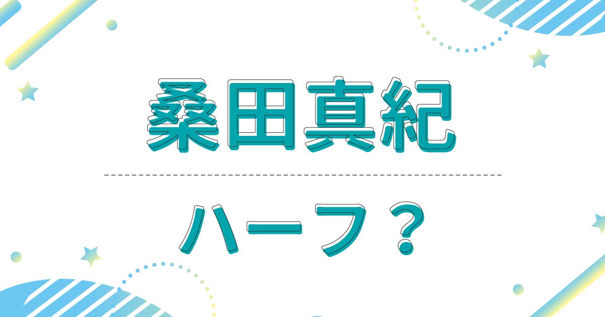 桑田真紀はハーフ？実家の家族は日本人？どこの国籍で出身は？