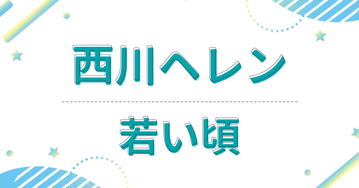 西川ヘレンの若い頃は？20代の画像が美しい！昔の髪形はふんわりカールだった！