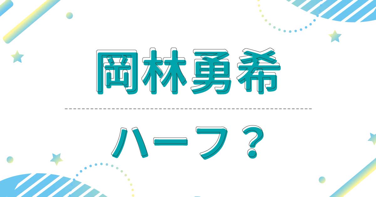 岡林勇希はハーフ？かわいい顔は母親譲り？実家の両親は日本人だった！