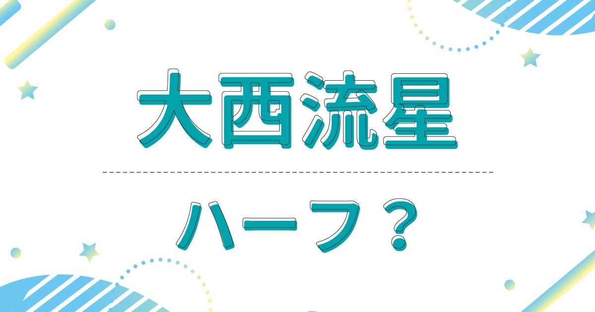 大西流星はハーフ？クオーター？本名や国籍は？母親は外国人なの？