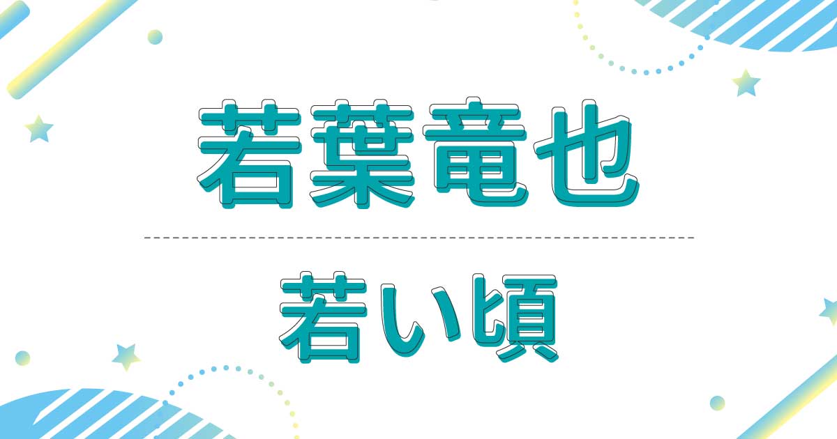 若葉竜也の若い頃は子供時代から芸能界入り！昔の髪型は襟足長めの茶髪だった！