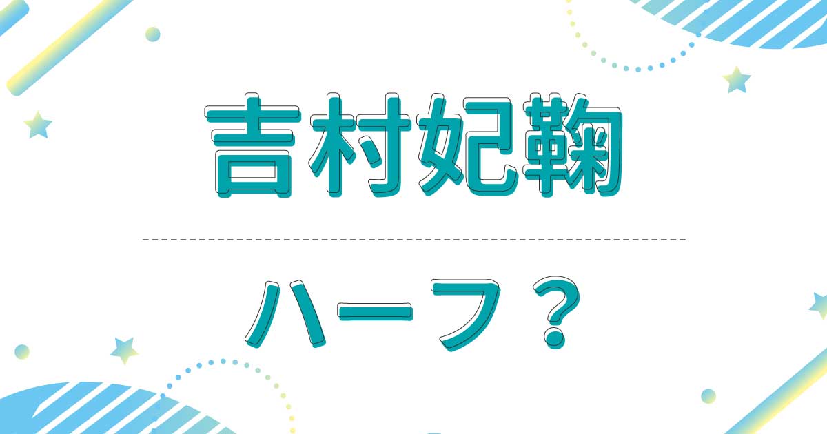 吉村妃鞠はハーフ？クオーター？どこの国籍？父親と母親は日本人？