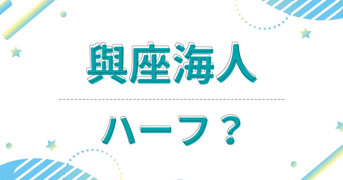 與座海人はハーフ？どこの国籍？母親と父親は沖縄出身で日本人だった？